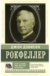 Джон Рокфеллер: Как я нажил 500 000 000 долларов. Мемуары миллиардера.
