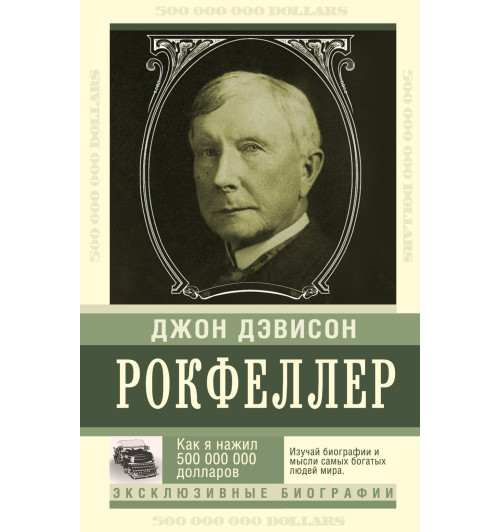 Джон Рокфеллер: Как я нажил 500 000 000 долларов. Мемуары миллиардера.