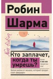 Шарма Робин: Кто заплачет, когда ты умрешь. Уроки жизни от монаха, который продал свой феррари