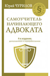 Чурилов Юрий Юрьевич: Самоучитель начинающего адвоката. 4-е издание, дополненное и переработанное