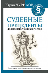 Чурилов Юрий Юрьевич: Судебные прецеденты для практикующих юристов. 2-е издание, дополненное и переработанное.