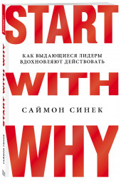 Синек Саймон: Start with Why. Начни с «Почему?». Как выдающиеся лидеры вдохновляют действовать