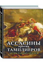 Ассасины против тамплиеров. Битвы тайных орденов