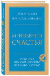 Миральес Франсеск: Мгновения счастья. Итиго Итиэ: японское искусство жить здесь и сейчас