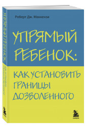 Маккензи Роберт Дж.: Упрямый ребенок: как установить границы дозволенного Психология