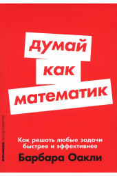 Оакли Барбара: Думай как математик. Как решать любые задачи быстрее и эффективнее (М)