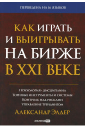 Элдер Александр: Как играть и выигрывать на бирже в XXI веке. Психология. Дисциплина. Торговые инструменты и системы. Контроль над рисками. Управление трейдингом (Трейдинг)