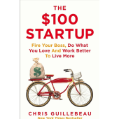 Chris Guillebeau: The $100 Startup. Reinvent the Way You Make a Living, Do What You Love, and Create a New Future