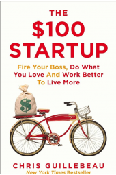 Chris Guillebeau: The $100 Startup. Reinvent the Way You Make a Living, Do What You Love, and Create a New Future