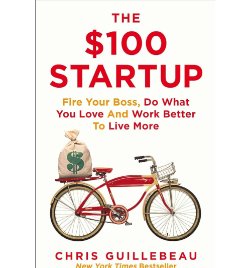 Chris Guillebeau: The $100 Startup. Reinvent the Way You Make a Living, Do What You Love, and Create a New Future