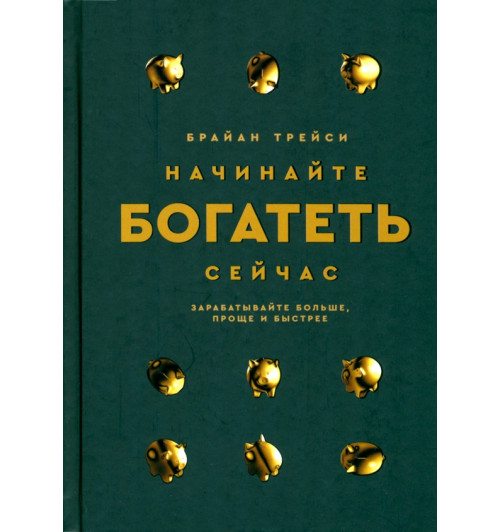 Брайан Трейси: Начинайте богатеть сейчас. Зарабатывайте больше, проще и быстрее