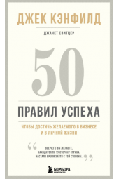 Кэнфилд Джек, Свитцер Джанет: 50 правил успеха, чтобы достичь желаемого в бизнесе и в личной жизни