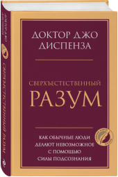 Джо Диспенза: Сверхъестественный разум. Как обычные люди делают невозможное с помощью силы подсознания