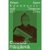 Гараев Роберт: Слово пацана. Криминальный Татарстан 1970–2010-х 