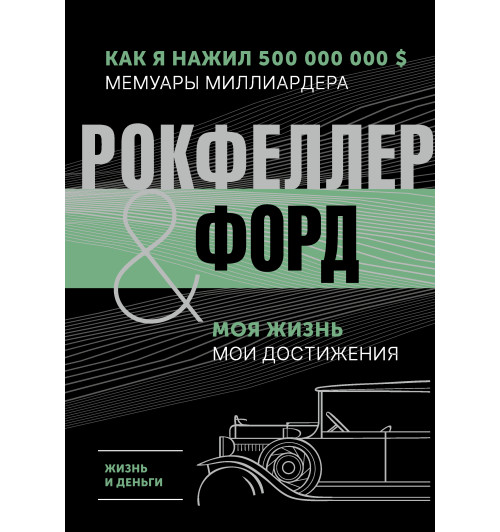 Генри Форд: Жизнь и деньги. Как я нажил 500 000 000. Мемуары миллиардера. Моя жизнь. Мои достижения