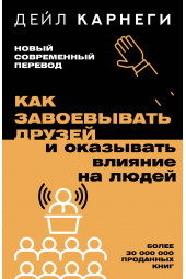 Дейл Карнеги: Как завоевывать друзей и оказывать влияние на людей