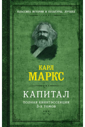 Карл Маркс: Капитал. Полная квинтэссенция 3-х томов