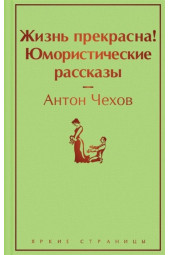 Антон Чехов: Жизнь прекрасна! Юмористические рассказы