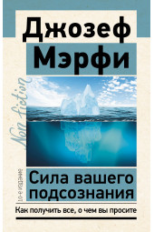 Джозеф Мерфи: Сила вашего подсознания. Как получить все, о чем вы просите, 10-е издание