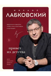 Михаил Лабковский: Привет из детства. Вернуться в прошлое, чтобы стать счастливым в настоящем