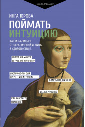 Инга Юрова: Поймать интуицию. Как избавиться от ограничений и жить в удовольствие