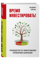 Владимир Савенок: Время инвестировать! Руководство по эффективному управлению капиталом