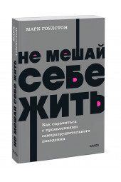 Марк Гоулстон: Не мешай себе жить. Как справиться с проявлениями саморазрушительного поведения. NEON Pocketbooks