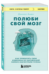 Амен Дэниэл : Полюби свой мозг. Как превратить свои извилины из наезженной колеи в магистрали успеха