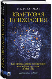 Роберт Антон Уилсон: Квантовая психология. Как программное обеспечение мозга формирует вас и ваш мир. Дополненное издание