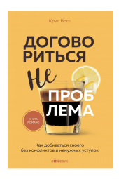 Крис Восс: Договориться не проблема. Как добиваться своего без конфликтов и ненужных уступок