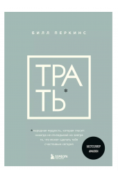 Билл Перкинс: Трать. Народная мудрость, которая гласит. Не откладывай никогда на завтра то, что может сделать тебя счастливым сегодня