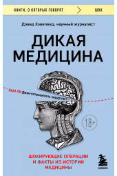 Дэвид Хэвиленд: Дикая медицина. Шокирующие операции и факты из истории медицины