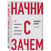 Саймон Синек: Начни с "Зачем?" Как выдающиеся лидеры вдохновляют действовать. 2-е издание