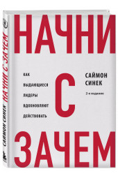 Саймон Синек: Начни с "Зачем?" Как выдающиеся лидеры вдохновляют действовать. 2-е издание