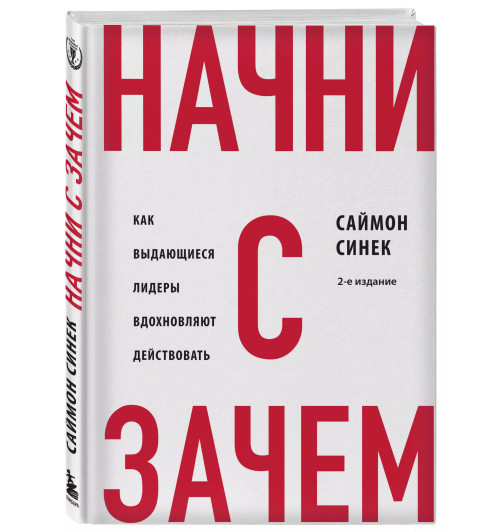 Саймон Синек: Начни с "Зачем?" Как выдающиеся лидеры вдохновляют действовать. 2-е издание