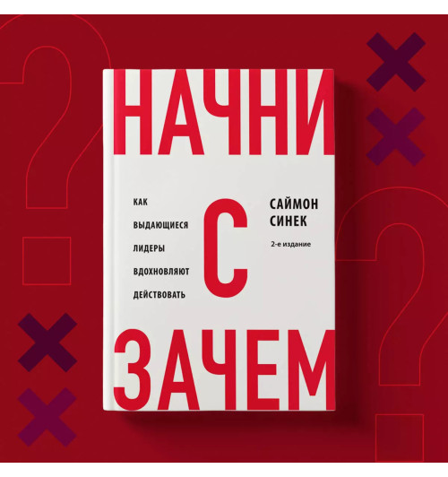 Саймон Синек: Начни с "Зачем?" Как выдающиеся лидеры вдохновляют действовать. 2-е издание-7