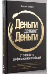 Дмитрий Лебедев: Деньги делают деньги: От зарплаты до финансовой свободы