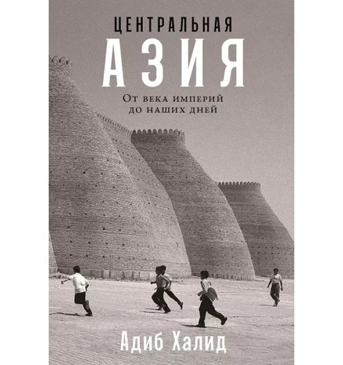 Адиб Халид: Центральная Азия. От века империй до наших дней