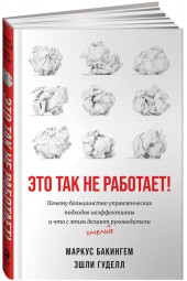 Маркус Бакингем: Это так не работает!  Почему большинство управленческих подходов неэффективны и что с этим делают смелые руководители