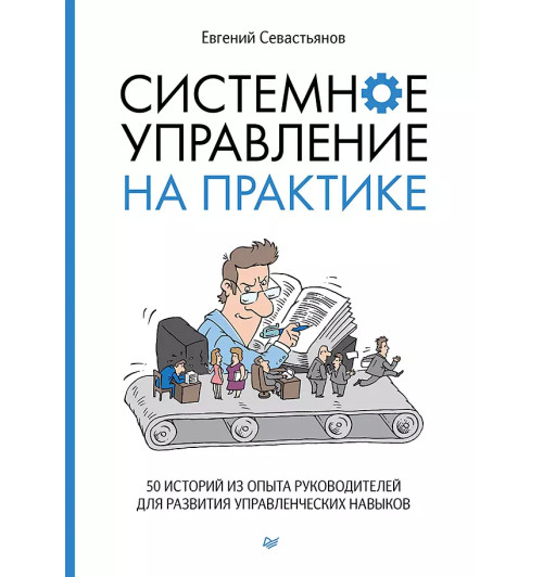 Евгений Севастьянов: Системное управление на практике: 50 историй из опыта руководителей для развития управленческих навыков Евгений Севастьянов: Системное управление на практике: 50 историй из опыта руководителей для развития управленческих навыков-1