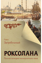 Павел Загребельный: Роксолана. Полная история великолепного века