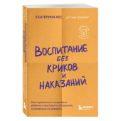 Екатерина Кес: Воспитание без криков и наказаний. Как справиться с истериками и капризами ребенка и выстроить отношения, основанные на доверии и любви