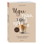 Таэ Юн Ким: Иди туда, где трудно. 7 шагов для обретения внутренней силы