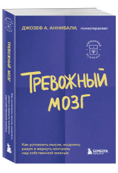 Аннибали Джозеф: Тревожный мозг. Как успокоить мысли, исцелить разум и вернуть контроль над собственной жизнью