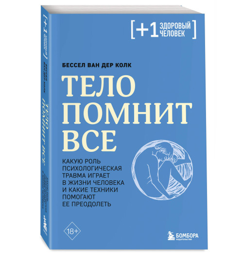 Бессел ван дер Колк: Тело помнит все: какую роль психологическая травма играет в жизни человека и какие техники помогают ее преодолеть