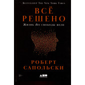 Сапольски Роберт: Всё решено: Жизнь без свободы воли