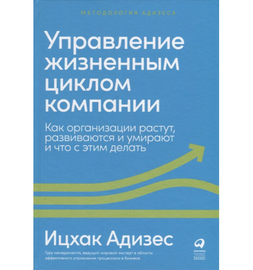 Ицхак Калдерон Адизес: Управление жизненным циклом компании: Как организации растут, развиваются и умирают и что с этим делать
