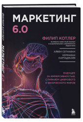 Филип Котлер: Маркетинг 6.0. Будущее за иммерсивностью, слиянием цифрового и физического миров
