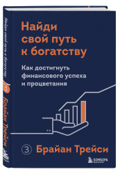 Брайан Трейси: Найди свой путь к богатству. Как достигнуть финансового успеха и процветания