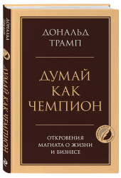 Дональд Трамп: Думай как чемпион. Откровения магната о жизни и бизнесе Дональд Трамп: Думай как чемпион. Откровения магната о жизни и бизнесе